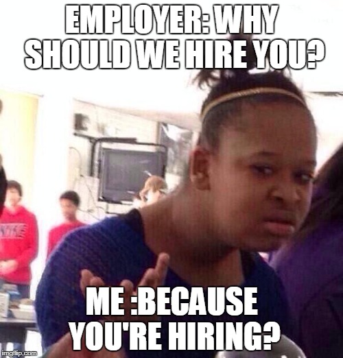 Black Girl Wat Meme | EMPLOYER: WHY SHOULD WE HIRE YOU? ME :BECAUSE YOU'RE HIRING? | image tagged in memes,black girl wat | made w/ Imgflip meme maker
