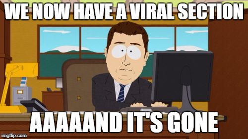 It didn't turn out to be the hit idea I thought it would be | WE NOW HAVE A VIRAL SECTION; AAAAAND IT'S GONE | image tagged in memes,aaaaand its gone,meanwhile on imgflip,dank memes,funny,viral | made w/ Imgflip meme maker