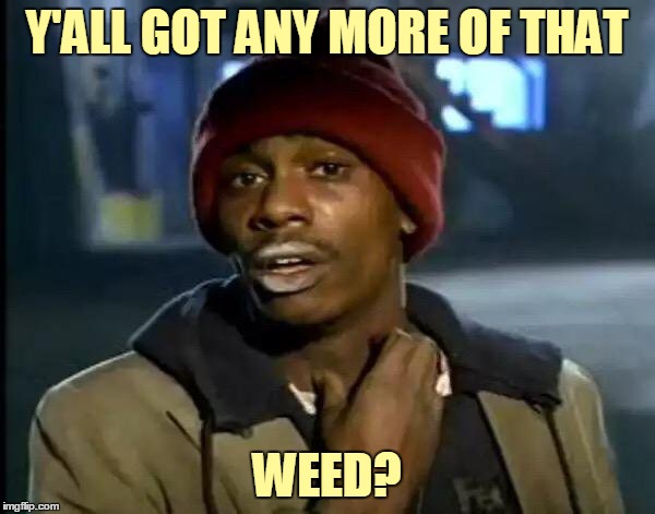 Y'all Got Any More Of That Meme | Y'ALL GOT ANY MORE OF THAT WEED? | image tagged in memes,y'all got any more of that | made w/ Imgflip meme maker