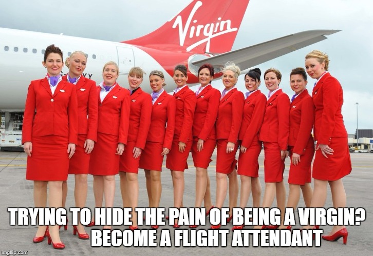 TRYING TO HIDE THE PAIN OF BEING A VIRGIN?          
BECOME A FLIGHT ATTENDANT | made w/ Imgflip meme maker