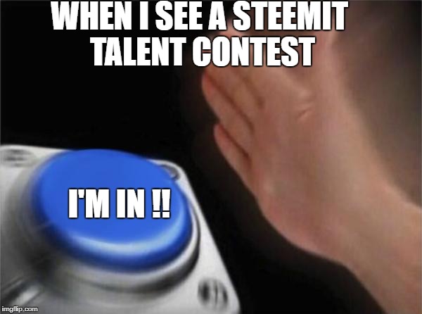 Blank Nut Button | WHEN I SEE A STEEMIT TALENT CONTEST; I'M IN !! | image tagged in memes,blank nut button | made w/ Imgflip meme maker