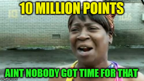 10 MILLION POINTS AINT NOBODY GOT TIME FOR THAT | made w/ Imgflip meme maker