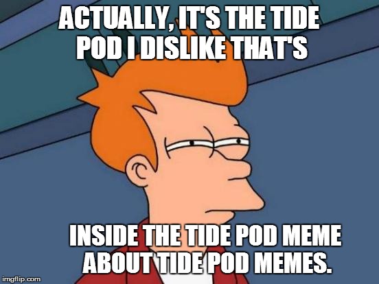 Futurama Fry Meme | ACTUALLY, IT'S THE TIDE POD I DISLIKE THAT'S INSIDE THE TIDE POD MEME ABOUT TIDE POD MEMES. | image tagged in memes,futurama fry | made w/ Imgflip meme maker