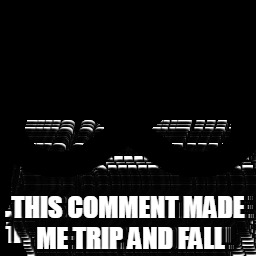 THIS COMMENT MADE ME TRIP AND FALL | made w/ Imgflip meme maker