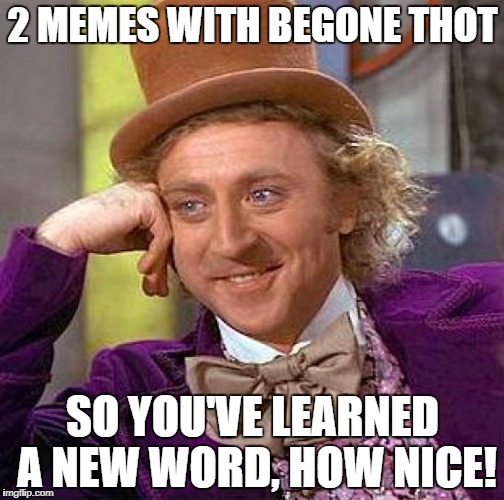 Creepy Condescending Wonka Meme | 2 MEMES WITH BEGONE THOT SO YOU'VE LEARNED A NEW WORD, HOW NICE! | image tagged in memes,creepy condescending wonka | made w/ Imgflip meme maker