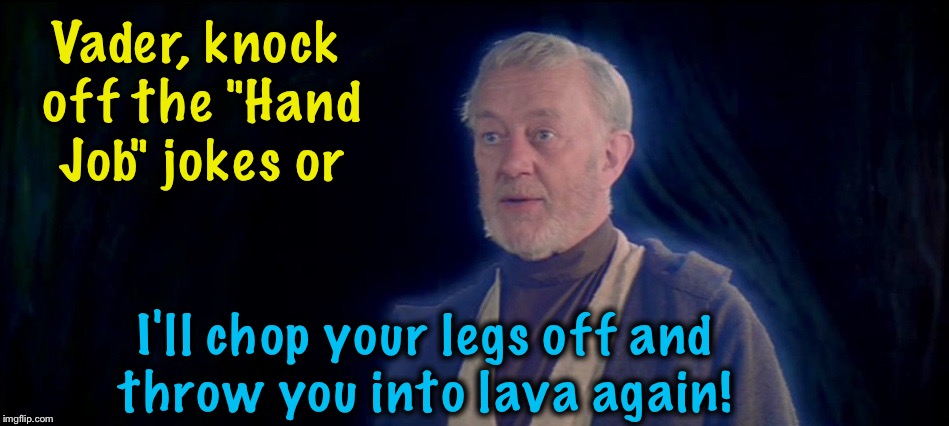 Vader, knock off the "Hand Job" jokes or I'll chop your legs off and throw you into lava again! | made w/ Imgflip meme maker