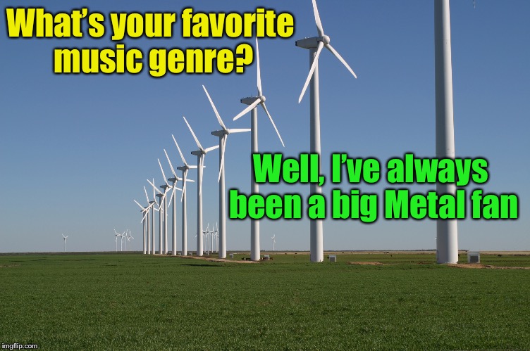 One windmill says to another windmill . . . | What’s your favorite music genre? Well, I’ve always been a big Metal fan | image tagged in windmill,memes,music,bad pun,heavy metal | made w/ Imgflip meme maker