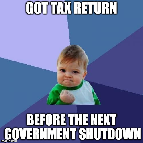Success Kid | GOT TAX RETURN; BEFORE THE NEXT GOVERNMENT SHUTDOWN | image tagged in memes,success kid | made w/ Imgflip meme maker
