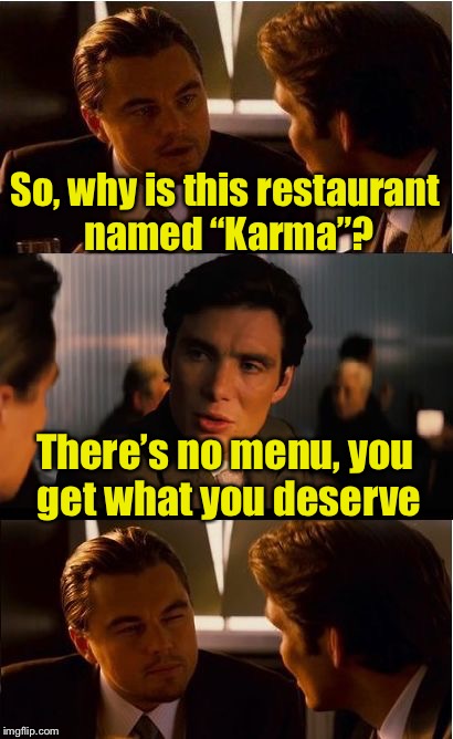 Karma’s a pun | So, why is this restaurant named “Karma”? There’s no menu, you get what you deserve | image tagged in memes,inception,karma,bad pun,restaurant | made w/ Imgflip meme maker