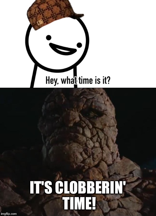 Don't ask the Thing what time it is. | IT'S CLOBBERIN' TIME! | image tagged in memes,asdfmovie,asdf,asdf movie,marvel,fantastic four | made w/ Imgflip meme maker