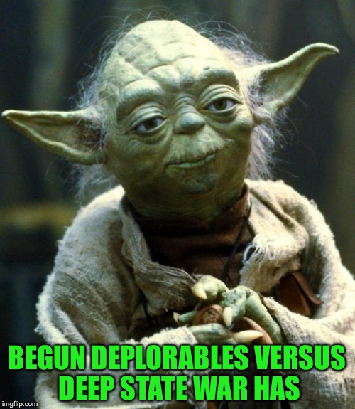 Star Wars Yoda Meme | BEGUN DEPLORABLES VERSUS DEEP STATE WAR HAS | image tagged in memes,star wars yoda | made w/ Imgflip meme maker