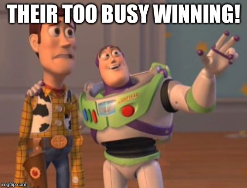 X, X Everywhere Meme | THEIR TOO BUSY WINNING! | image tagged in memes,x x everywhere | made w/ Imgflip meme maker
