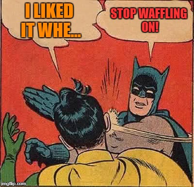 Batman Slapping Robin Meme | I LIKED IT WHE... STOP WAFFLING ON! | image tagged in memes,batman slapping robin | made w/ Imgflip meme maker