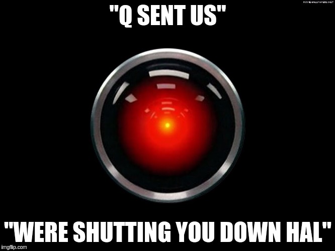 Q Sent US | "Q SENT US"; "WERE SHUTTING YOU DOWN HAL" | image tagged in q sent us | made w/ Imgflip meme maker