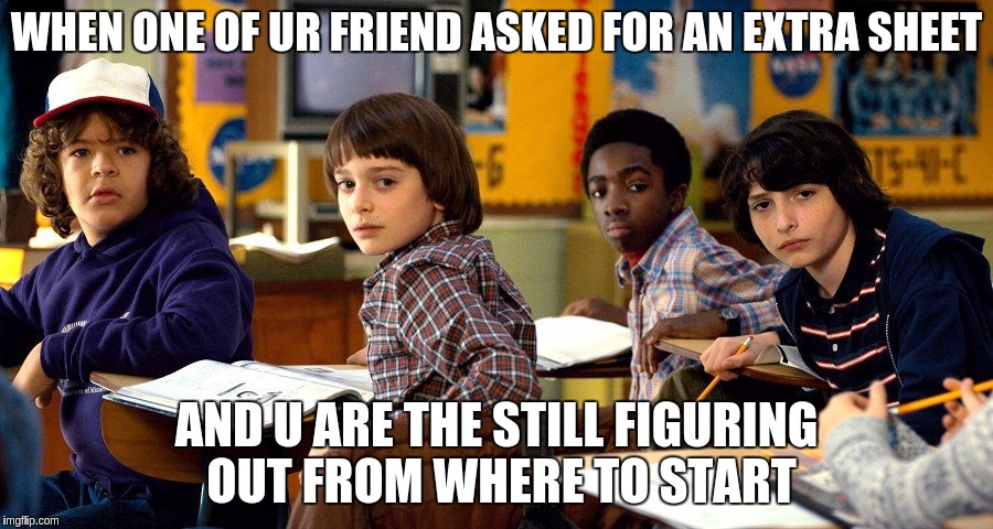 stranger things | WHEN ONE OF UR FRIEND ASKED FOR AN EXTRA SHEET; AND U ARE THE STILL FIGURING OUT FROM WHERE TO START | image tagged in stranger things | made w/ Imgflip meme maker