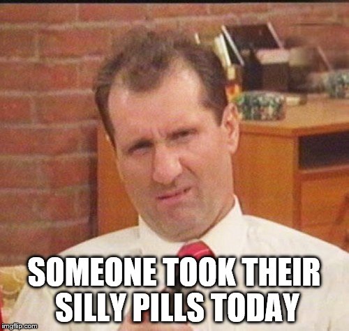 SOMEONE TOOK THEIR SILLY PILLS TODAY | made w/ Imgflip meme maker