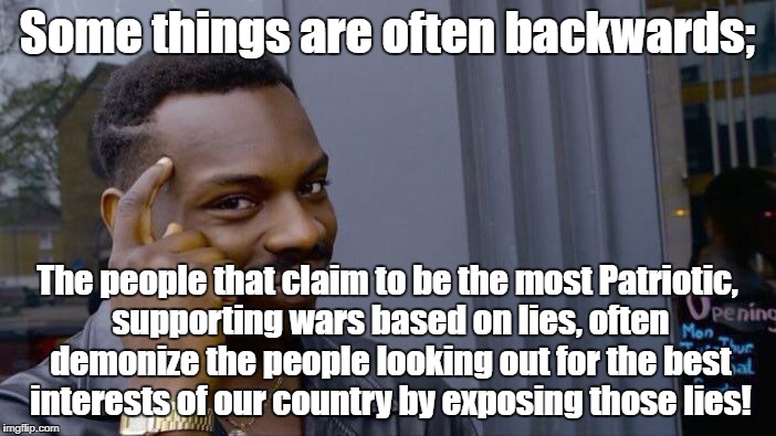 Roll Safe Think About It Meme | Some things are often backwards; The people that claim to be the most Patriotic, supporting wars based on lies, often demonize the people lo | image tagged in memes,roll safe think about it | made w/ Imgflip meme maker