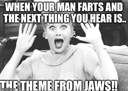 Surprised Lucy | WHEN YOUR MAN FARTS AND THE NEXT THING YOU HEAR IS.. THE THEME FROM JAWS!! | image tagged in surprised lucy | made w/ Imgflip meme maker