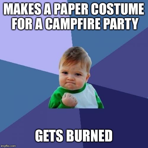 Success Kid | MAKES A PAPER COSTUME FOR A CAMPFIRE PARTY; GETS BURNED | image tagged in memes,success kid | made w/ Imgflip meme maker