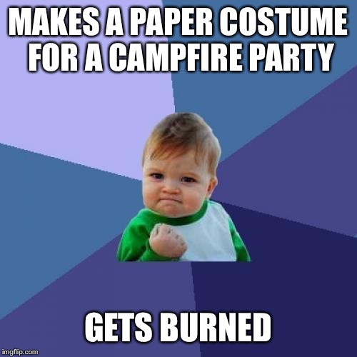 Success Kid Meme | MAKES A PAPER COSTUME FOR A CAMPFIRE PARTY; GETS BURNED | image tagged in memes,success kid | made w/ Imgflip meme maker