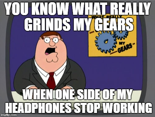 You know this Grinds my Gears to the max |  YOU KNOW WHAT REALLY GRINDS MY GEARS; WHEN ONE SIDE OF MY HEADPHONES STOP WORKING | image tagged in memes,peter griffin news,you know what really grinds my gears,headphones,earbuds,annoying | made w/ Imgflip meme maker