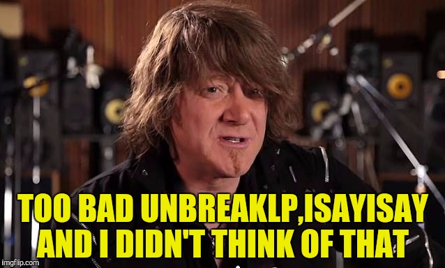 TOO BAD UNBREAKLP,ISAYISAY AND I DIDN'T THINK OF THAT | made w/ Imgflip meme maker