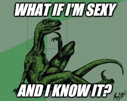 Philosoraptor 2.0 | WHAT IF I'M SEXY; AND I KNOW IT? | image tagged in philosoraptor 20 | made w/ Imgflip meme maker