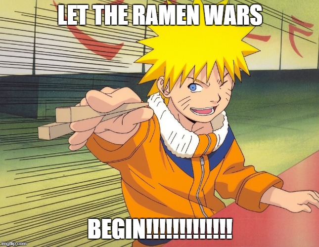 Naruto Chopsticks | LET THE RAMEN WARS; BEGIN!!!!!!!!!!!!! | image tagged in naruto chopsticks | made w/ Imgflip meme maker