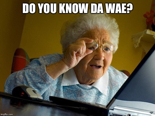 Grandma Finds The Internet Meme | DO YOU KNOW DA WAE? | image tagged in memes,grandma finds the internet | made w/ Imgflip meme maker