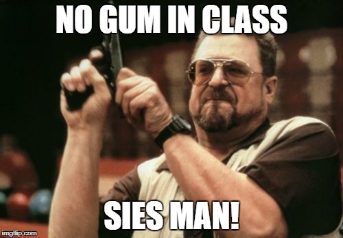 Am I The Only One Around Here Meme | NO GUM IN CLASS; SIES MAN! | image tagged in memes,am i the only one around here | made w/ Imgflip meme maker