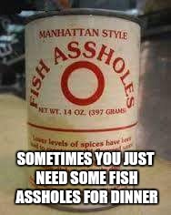 SOMETIMES YOU JUST NEED SOME FISH ASSHOLES FOR DINNER | image tagged in fish,food | made w/ Imgflip meme maker