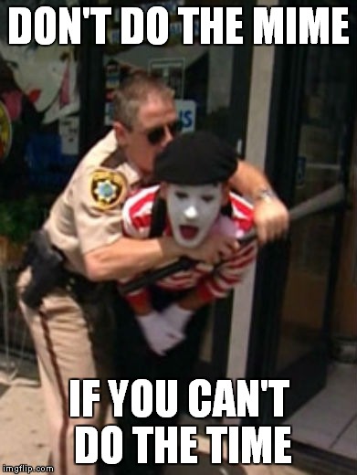 DON'T DO THE MIME IF YOU CAN'T DO THE TIME | made w/ Imgflip meme maker
