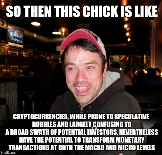 Suddenly complicated Mike | SO THEN THIS CHICK IS LIKE; CRYPTOCURRENCIES, WHILE PRONE TO SPECULATIVE BUBBLES AND LARGELY CONFUSING TO A BROAD SWATH OF POTENTIAL INVESTORS, NEVERTHELESS HAVE THE POTENTIAL TO TRANSFORM MONETARY TRANSACTIONS AT BOTH THE MACRO AND MICRO LEVELS | image tagged in economy | made w/ Imgflip meme maker