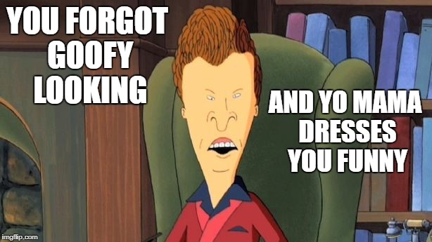 butthead | YOU FORGOT GOOFY LOOKING AND YO MAMA DRESSES YOU FUNNY | image tagged in butthead | made w/ Imgflip meme maker