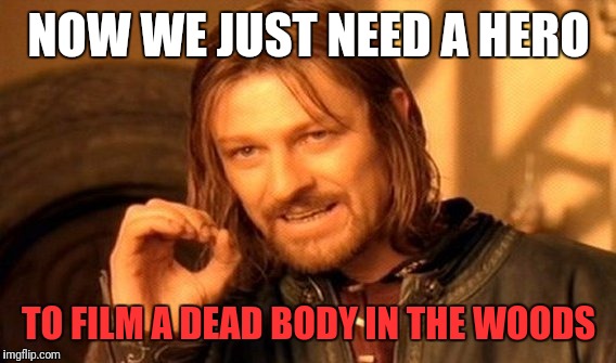 One Does Not Simply Meme | NOW WE JUST NEED A HERO TO FILM A DEAD BODY IN THE WOODS | image tagged in memes,one does not simply | made w/ Imgflip meme maker