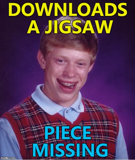 Maybe it fell on the floor... :) | DOWNLOADS A JIGSAW; PIECE MISSING | image tagged in memes,bad luck brian,jigsaw,games,puzzles | made w/ Imgflip meme maker