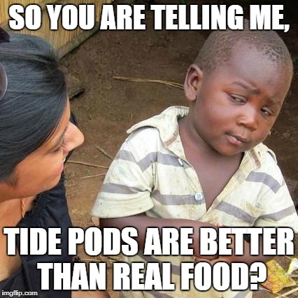 Dafuq? | SO YOU ARE TELLING ME, TIDE PODS ARE BETTER THAN REAL FOOD? | image tagged in memes,third world skeptical kid,tide pods,wtf | made w/ Imgflip meme maker