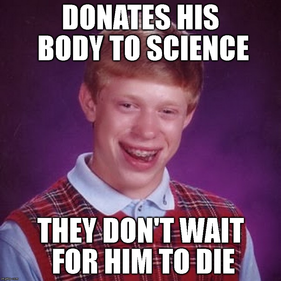 The Early Bird Gets The Entrails | DONATES HIS BODY TO SCIENCE; THEY DON'T WAIT FOR HIM TO DIE | image tagged in bad luck brian,science,death,waiting,research,study | made w/ Imgflip meme maker