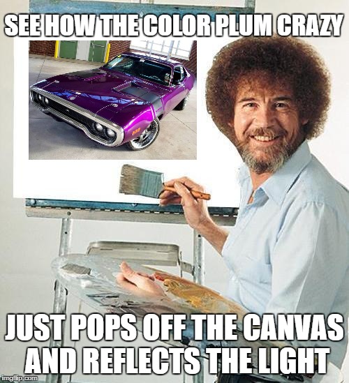 plum crazy paint | SEE HOW THE COLOR PLUM CRAZY; JUST POPS OFF THE CANVAS AND REFLECTS THE LIGHT | image tagged in car meme,carmemes | made w/ Imgflip meme maker
