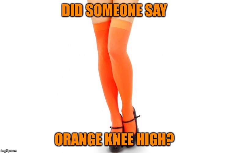 DID SOMEONE SAY ORANGE KNEE HIGH? | made w/ Imgflip meme maker