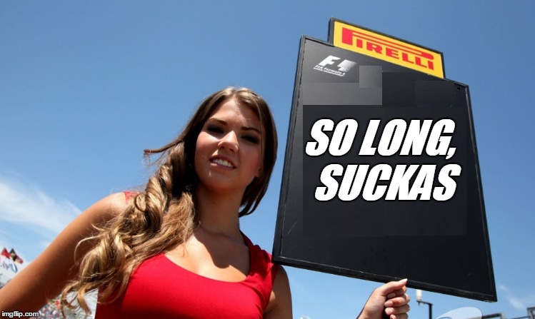 F1 announced they'll no longer be featuring 'grid girls' to identify drivers. | SO LONG, SUCKAS | image tagged in memes,f1,formula 1,grid girl,controversy,politically correct | made w/ Imgflip meme maker