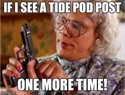 Madea | IF I SEE A TIDE POD POST; ONE MORE TIME! | image tagged in madea | made w/ Imgflip meme maker