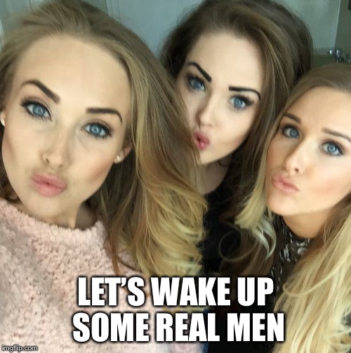 LET’S WAKE UP SOME REAL MEN | made w/ Imgflip meme maker