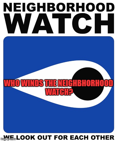 Neighborhood Watch | WHO WINDS THE NEIGHBHORHOOD WATCH? | image tagged in neighborhood watch,neighborhood,watch,funny signs | made w/ Imgflip meme maker