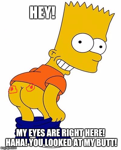 Bart simpson | HEY! MY EYES ARE RIGHT HERE! HAHA! YOU LOOKED AT MY BUTT! | image tagged in bart simpson | made w/ Imgflip meme maker