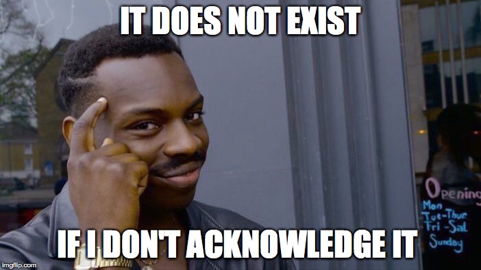 Roll Safe Think About It | IT DOES NOT EXIST; IF I DON'T ACKNOWLEDGE IT | image tagged in memes,roll safe think about it | made w/ Imgflip meme maker
