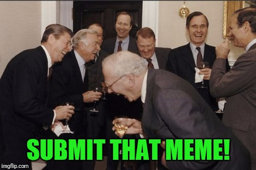 Laughing Men In Suits Meme | SUBMIT THAT MEME! | image tagged in memes,laughing men in suits | made w/ Imgflip meme maker