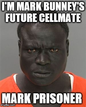 Misunderstood Prison Inmate | I'M MARK BUNNEY'S FUTURE CELLMATE; MARK PRISONER | image tagged in misunderstood prison inmate | made w/ Imgflip meme maker