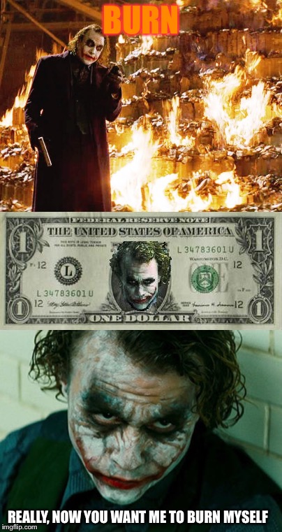 Really | BURN; REALLY, NOW YOU WANT ME TO BURN MYSELF | image tagged in the joker really | made w/ Imgflip meme maker