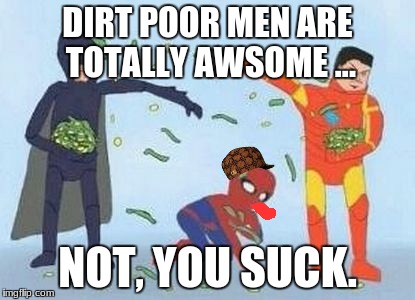 Pathetic Spidey Meme | DIRT POOR MEN ARE TOTALLY AWSOME ... NOT, YOU SUCK. | image tagged in memes,pathetic spidey,scumbag | made w/ Imgflip meme maker